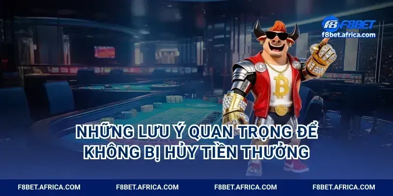 Những lưu ý quan trọng để không bị hủy tiền thưởng