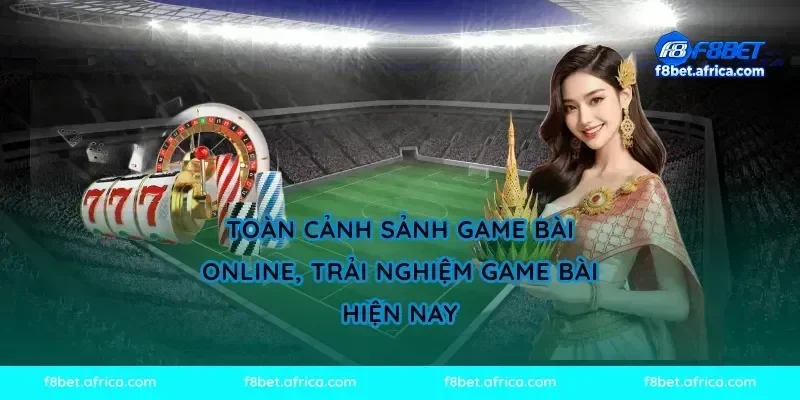 Toàn cảnh sảnh game bài online, trải nghiệm game bài hiện nay