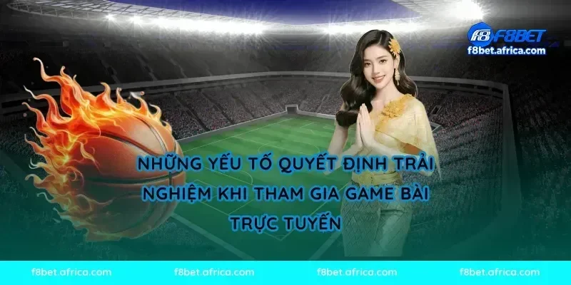 Những yếu tố quyết định trải nghiệm khi tham gia game bài trực tuyến