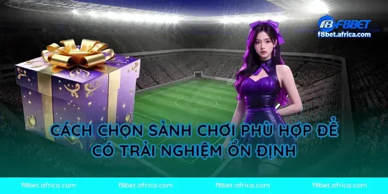 Cách chọn sảnh chơi phù hợp để có trải nghiệm ổn định
