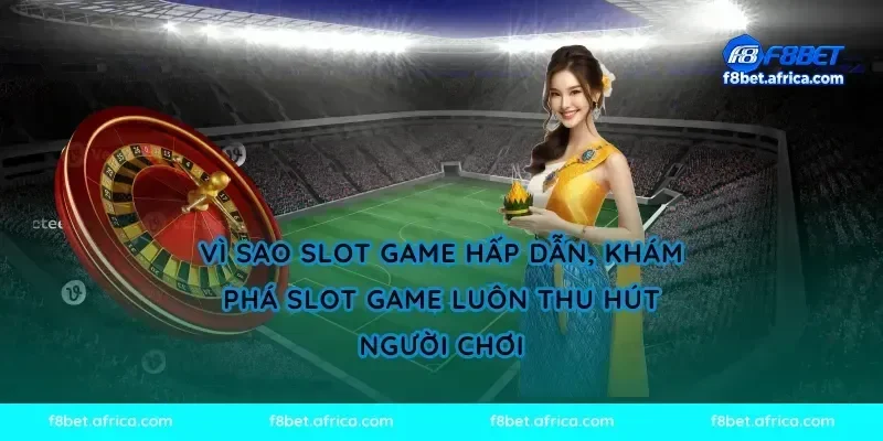 Vì sao slot game hấp dẫn, khám phá slot game luôn thu hút người chơi