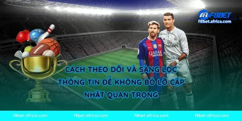 Cách theo dõi và sàng lọc thông tin để không bỏ lỡ cập nhật quan trọng