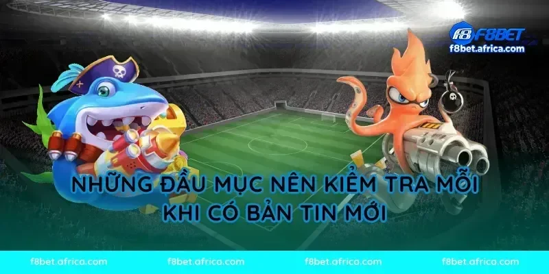 Những đầu mục nên kiểm tra mỗi khi có bản tin mới